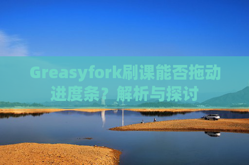 Greasyfork刷课能否拖动进度条？解析与探讨